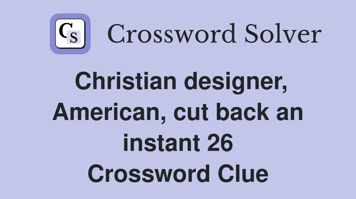 Christian designer, American, cut back an instant 26 Crossword Clue